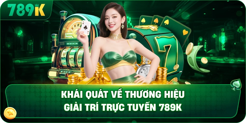 Khái quát về thương hiệu giải trí trực tuyến 789K
